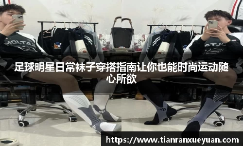 足球明星日常袜子穿搭指南让你也能时尚运动随心所欲
