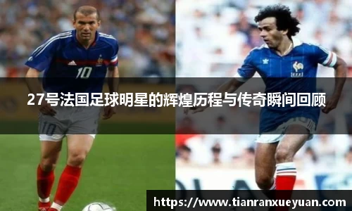 27号法国足球明星的辉煌历程与传奇瞬间回顾